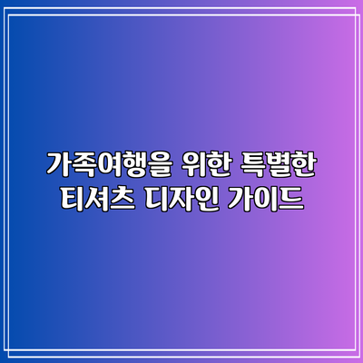 가족여행을 위한 특별한 티셔츠 디자인 가이드