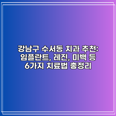 강남구 수서동 치과 추천: 임플란트, 레진, 미백 등 6가지 치료법 총정리