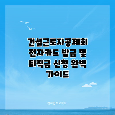 건설근로자공제회 전자카드 발급 및 퇴직금 신청 완벽 가이드