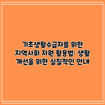 기초생활수급자를 위한 지역사회 자원 활용법: 생활 개선을 위한 실질적인 안내
