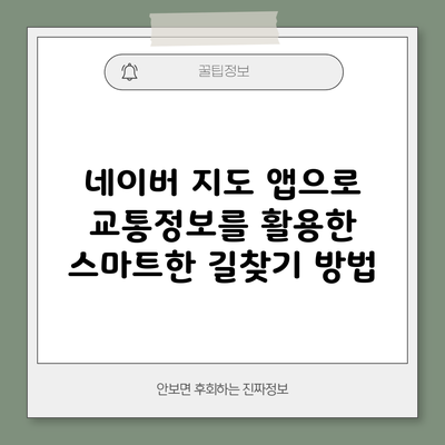 네이버 지도 앱으로 교통정보를 활용한 스마트한 길찾기 방법