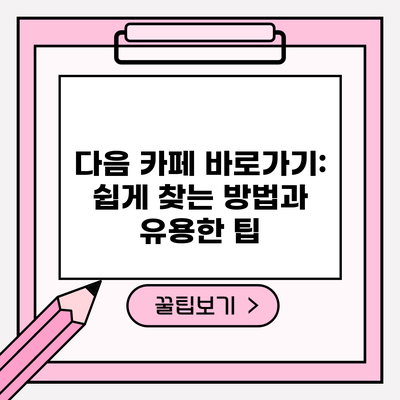 다음 카페 바로가기: 쉽게 찾는 방법과 유용한 팁