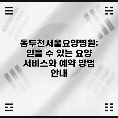 동두천서울요양병원: 믿을 수 있는 요양 서비스와 예약 방법 안내
