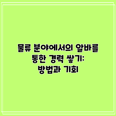 물류 분야에서의 알바를 통한 경력 쌓기: 방법과 기회