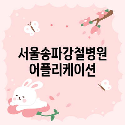 서울송파강철병원 어플리케이션