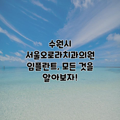 수원시 서울오로라치과의원 임플란트, 모든 것을 알아보자!