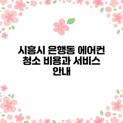 시흥시 은행동 에어컨 청소 비용과 서비스 안내