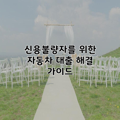 신용불량자를 위한 자동차 대출 해결 가이드