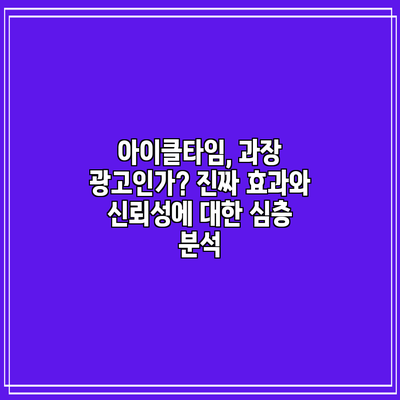 아이클타임, 과장 광고인가? 진짜 효과와 신뢰성에 대한 심층 분석