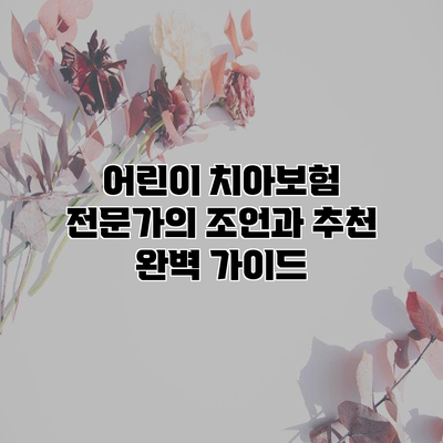 어린이 치아보험 전문가의 조언과 추천 완벽 가이드