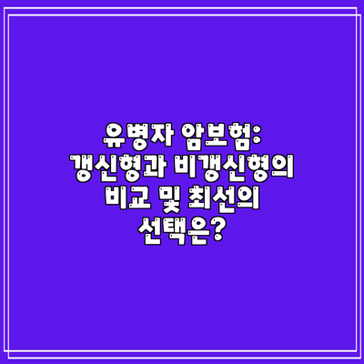 유병자 암보험: 갱신형과 비갱신형의 비교 및 최선의 선택은?