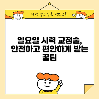 일요일 시력 교정술, 안전하고 편안하게 받는 꿀팁