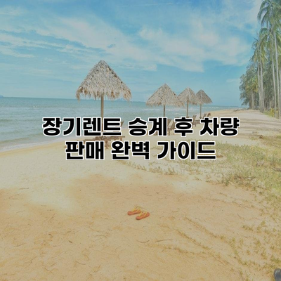 장기렌트 승계 후 차량 판매 완벽 가이드