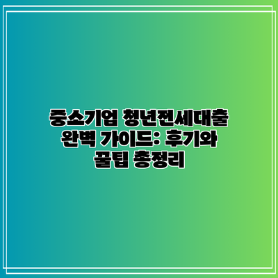 중소기업 청년전세대출 완벽 가이드: 후기와 꿀팁 총정리